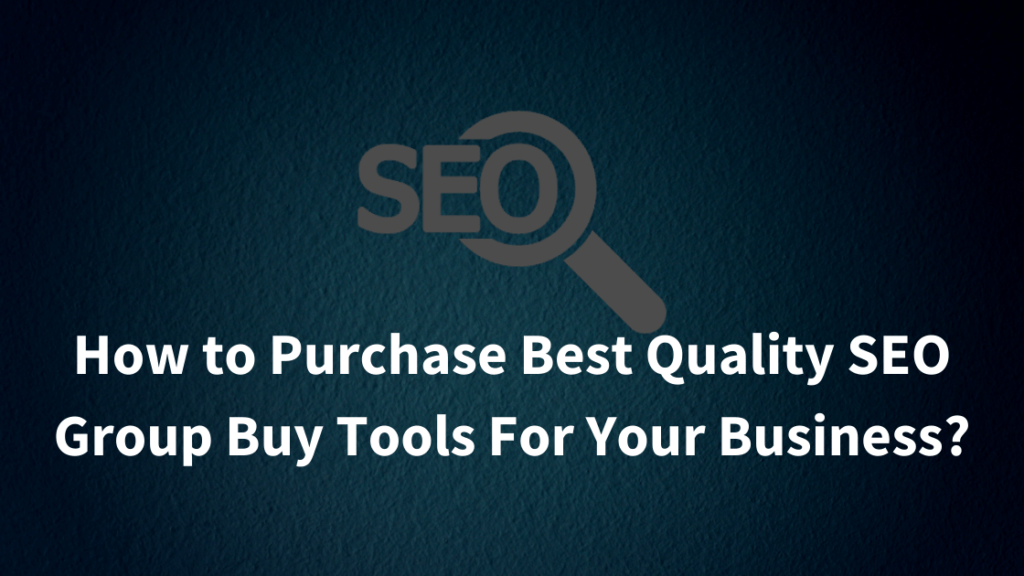 How to Purchase Best Quality SEO Group Buy Tools For Your Business
